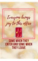 Everyone brings Joy to this Office, Some when they Enter and some when they Leave