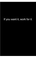 If you want it, work for it.: Journal or Notebook (6x9 inches) with 120 doted pages.