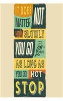 It does not matter how slowly you go as long as you do not stop