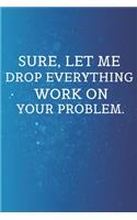 Sure, Let Me Drop Everything and Work On Your Problem.