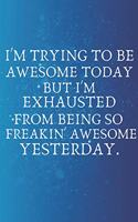 I'm Trying to be Awesome Today but I'm Exhausted From Being So Freakin' Awesome Yesterday.