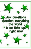 Ask questions question everything the world is so fake up right now