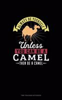 Always Be Yourself Unless You Can Be A Camel Then Be A Camel