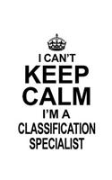 I Can't Keep Calm I'm A Classification Specialist