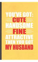 You've Got Cute Handsome Fine Attractive Then You Got My Husband
