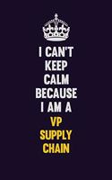 I Can't Keep Calm Because I Am A VP Supply Chain: Motivational and inspirational career blank lined gift notebook with matte finish