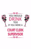 You Would Drink Too If You Were A Court Clerk Supervisor: Best Court Clerk Supervisor Notebook, Court Assistant Supervisor Journal Gift, Diary, Doodle Gift or Notebook - 6 x 9 Compact Size, 109 Blank Lined 