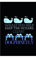 Whale You Help Keep The Oceans Clean: Funny Dolphin Blank Lined Notebook Journal Gift Idea For Dolphins Lovers Birthday or Christmas gifts For Writing And Sketching 6X9