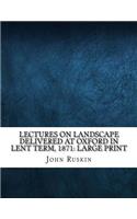 Lectures on Landscape Delivered at Oxford in Lent Term, 1871
