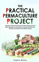 The Practical Permaculture Project: Connect to Nature and Discover the Best Organic Soil and Water Management Techniques to Design and Build your Thriving, Sustainable, Self-sufficient