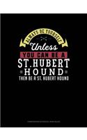 Always Be Yourself Unless You Can Be a St. Hubert Hound Then Be a St. Hubert Hound: Composition Notebook: Wide Ruled(275 Composition Notebook: Wide Ruled)