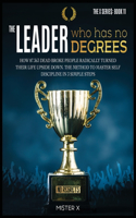 The Leader who has No Degrees: How 87.363 Dead Broke People Radically Turned their Life Upside Down. The Method to Master Self Discipline in 3 simple steps(11A The X Serie$)