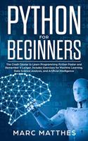 Python for Beginners: The Crash Course to Learn Programming Python Faster and Remember it Longer. Includes Exercises for Machine Learning, Data Science Analysis, and Arti