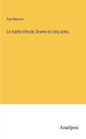 Le maitre d'école; Drame en cinq actes