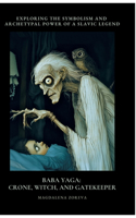 Baba Yaga: Crone, Witch, and Gatekeeper: Exploring the Symbolism and Archetypal Power of a Slav-ic Legend