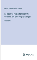 History of Persecution; From the Patriarchal Age to the Reign of George II