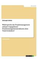 Widerspricht das Projektmanagement anhand vorgegebener Projektmanagementstrukturen dem Team-Gedanken?: (German)