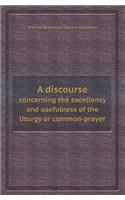 A Discourse Concerning the Excellency and Usefulness of the Liturgy or Common-Prayer