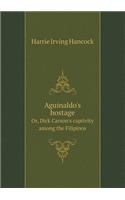 Aguinaldo's hostage Or, Dick Carson's captivity among the Filipinos: (English)