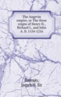 Angevin empire, or The three reigns of Henry II., Richard I., and John A. D. 1154-1216