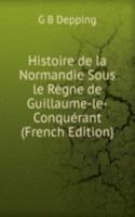 Histoire de la Normandie Sous le Regne de Guillaume-le-Conquerant (French Edition)