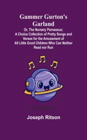 Gammer Gurton's Garland; Or, The Nursery Parnassus; A Choice Collection of Pretty Songs and Verses for the Amusement of All Little Good Children Who Can Neither Read nor Run.