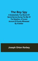 Boy Spy; A substantially true record of secret service during the war of the rebellion, a correct account of events witnessed by a soldier