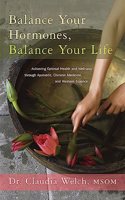 Balance your hormones, Balance your life: Achieving optimal health and Wellness through Ayurveda, Chinese medicine, and Western science