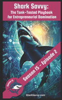 Shark Savvy: [Shark Tank S15: E2] The Tank-Tested Playbook for Entrepreneurial Domination: 9 Jaw-Dropping Lessons from Shark Tank Reality TV Turn Your Business i