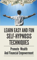 Learn Easy And Fun Self-Hypnosis Techniques: Promote Wealth And Financial Empowerment: How To Hypnotize Yourself To Do Anything