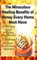 Miraculous Healing Benefits of Honey Every Home Must Have: A DIY Self-Guided Approach to Using Honey Recipes to Heal over 30 Health Diseases and Infections + Best Tips to Choosing Original Honey