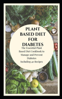 Plant Based Diet for Diabetes: The Essential Plant Based Diet Cookbook to Manage and Prevent Diabetes Including 40 Recipes