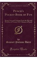 Punch's Pocket-Book of Fun: Being Cuts and Cuttings from the Wit and Wisdom of Twenty-Five Volumes of Punch (Classic Reprint): Being Cuts and Cuttings from the Wit and Wisdom of Twenty-Five Volumes of Punch (Classic Reprint)