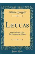 Leucas: Zwei Aufsätze Über das Homerische Ithaka (Classic Reprint)
