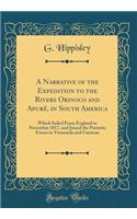 A Narrative of the Expedition to the Rivers Orinoco and Apuré, in South America: Which Sailed From England in November 1817, and Joined the Patriotic Forces in Venezuela and Caraccas (Classic Reprint)