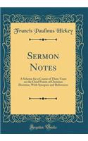 Sermon Notes: A Scheme for a Course of Three Years on the Chief Points of Christian Doctrine, with Synopses and References (Classic Reprint): A Scheme for a Course of Three Years on the Chief Points of Christian Doctrine, with Synopses and References (Classic Reprint)