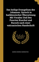 Das heilige Evangelium des Johannes. Syrisch in harklensischer Übersetzung Mit Vocalen Und Den Puncten Kuschoi und Rucoch nach einer vaticanischen Handschrift