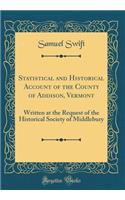 Statistical and Historical Account of the County of Addison, Vermont: Written at the Request of the Historical Society of Middlebury (Classic Reprint)