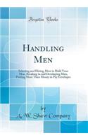 Handling Men: Selecting and Hiring, How to Hold Your Men, Breaking in and Developing Men, Putting More Than Money in Pay Envelopes (Classic Reprint)