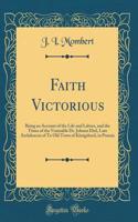 Faith Victorious: Being an Account of the Life and Labors, and the Times of the Venerable Dr. Johann Ebel, Late Archdeacon of Te Old Town of KÃ¶nigsberd, in Prussia (Classic Reprint)