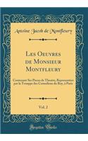 Les Oeuvres de Monsieur Montfleury, Vol. 2: Contenant Ses Pieces de Theatre, Representées par la Trouppe des Comediens du Roy, à Paris (Classic Reprint)