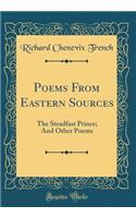 Poems from Eastern Sources: The Steadfast Prince; And Other Poems (Classic Reprint): The Steadfast Prince; And Other Poems (Classic Reprint)