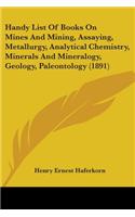 Handy List Of Books On Mines And Mining, Assaying, Metallurgy, Analytical Chemistry, Minerals And Mineralogy, Geology, Paleontology (1891)