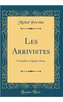 Les Arrivistes: Comédie en Quatre Actes (Classic Reprint)