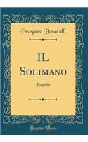 Il Solimano: Tragedia (Classic Reprint)