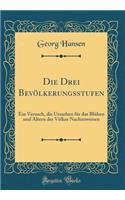 Die Drei Bevölkerungsstufen: Ein Versuch, die Ursachen für das Blühen und Altern der Völker Nachzuweisen (Classic Reprint)