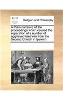 A Plain Narrative of the Proceedings Which Caused the Separation of a Number of Aggrieved Brethren from the Second Church in Ipswich: (English)