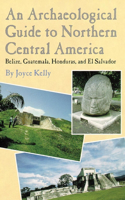 Archaeological Guide to Northern Central America Belize, Guatemala, Honduras, and El Salvador
