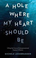 Hole Where My Heart Should Be: Lifting the Curse of Intergenerational Trauma: A Memoir