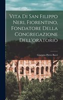 Vita Di San Filippo Neri, Fiorentino, Fondatore Della Congregazione Dell'oratorio